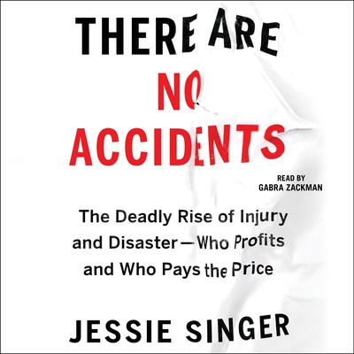There Are No Accidents: The Deadly Rise of Injury and Disaster—Who Profits and Who Pays the Price Audiobook, by Jessie Singer