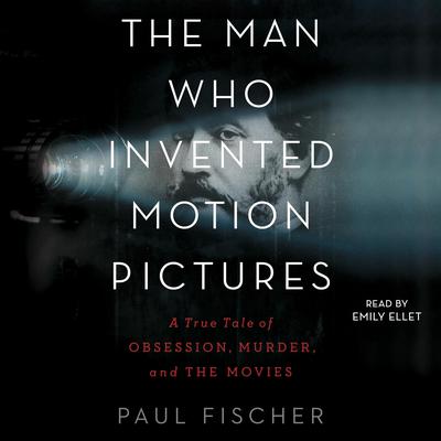 The Man Who Invented Motion Pictures: A True Tale of Obsession, Murder, and the Movies Audiobook, by Paul Fischer