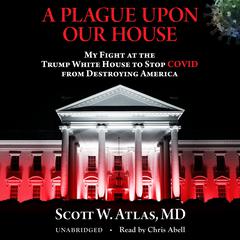 A Plague Upon Our House: My Fight at the Trump White House to Stop COVID from Destroying America Audiobook, by Scott W. Atlas