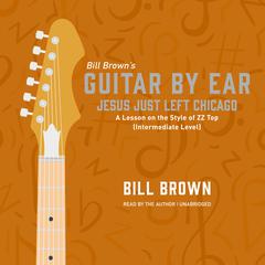 Jesus Just Left Chicago: A Lesson on the Style of ZZ Top (Intermediate Level) Audiobook, by Bill Brown