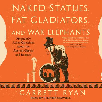 Naked Statues, Fat Gladiators, and War Elephants: Frequently Asked Questions about the Ancient Greeks and Romans Audiobook, by Garrett Ryan
