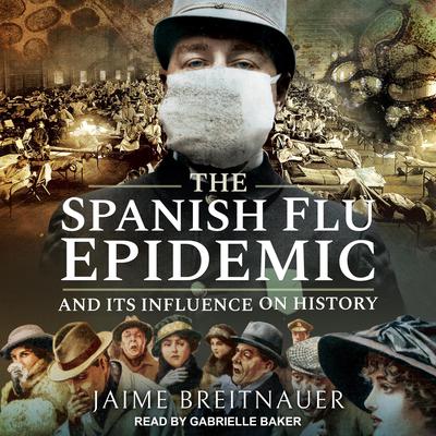 The Spanish Flu Epidemic and Its Influence on History Audiobook, by Jaime Breitnauer