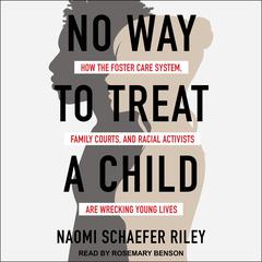 No Way to Treat a Child: How the Foster Care System, Family Courts, and Racial Activists Are Wrecking Young Lives Audiobook, by Naomi Schaefer Riley