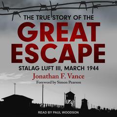 The True Story of the Great Escape: Stalag Luft III, March 1944 Audiobook, by Jonathan F. Vance