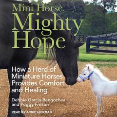 Mini Horse, Mighty Hope: How a Herd of Miniature Horses Provides Comfort and Healing Audiobook, by Debbie Garcia-Bengochea, Peggy Frezon