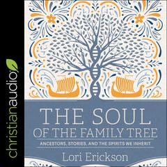 The Soul of the Family Tree: Ancestors, Stories, and the Spirits We Inherit Audiobook, by Lori Erickson