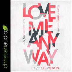 Love Me Anyway: How God's Perfect Love Fills Our Deepest Longing Audiobook, by Jared C. Wilson