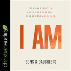 I AM: Find Your Identity. Claim Your Freedom. Embrace the Adventure. Audiobook, by Sons & Daughters