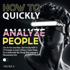 How to Quickly Analyze People: Turn On Your Laser Beam, Stop Everyday Bullsh*t! 53 Strategies to Control, Influence, Enslave People In an Undetectable Way Through Body Language & Neurohacking Tricks Audiobook, by Mister X