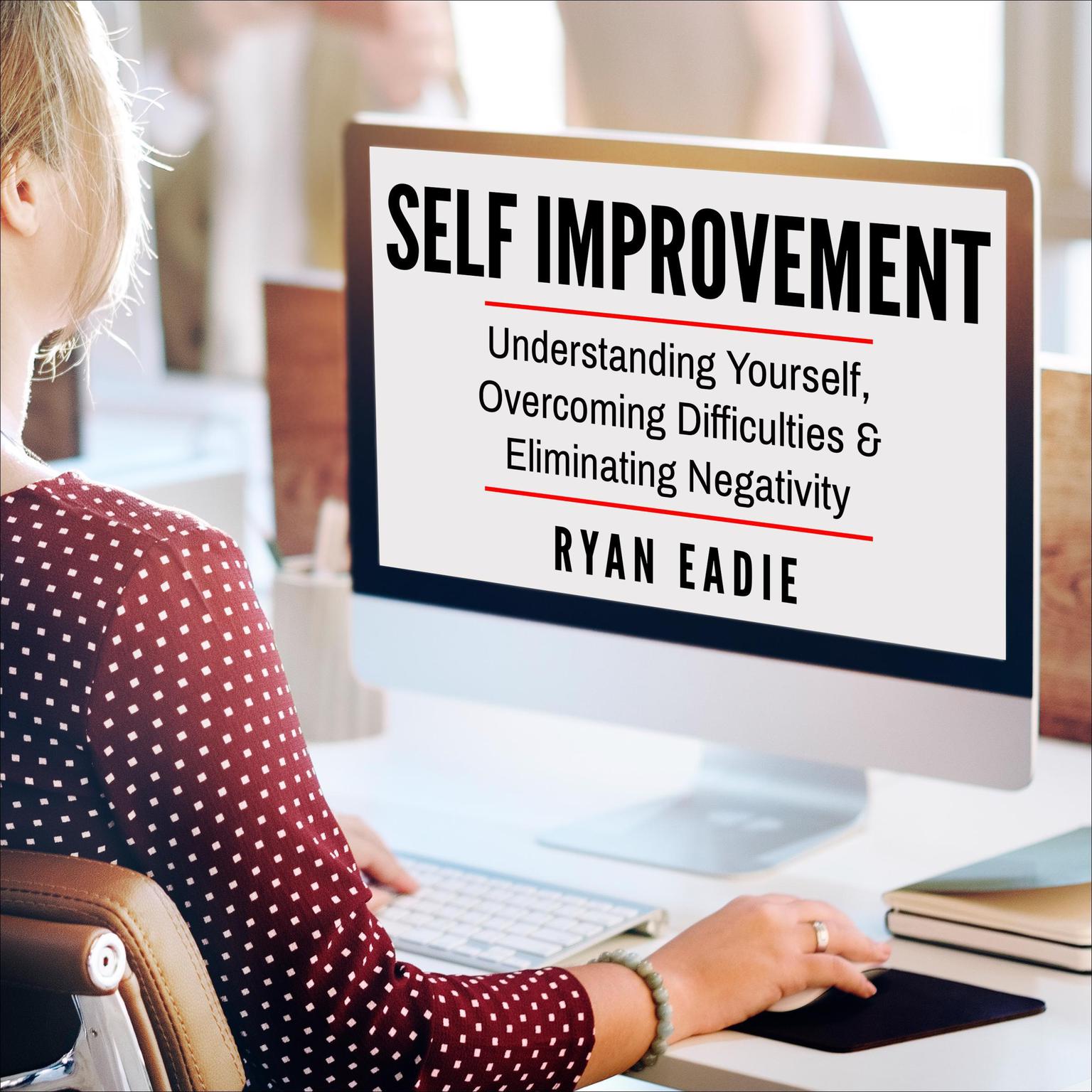 Self Improvement: Understanding yourself, Overcoming Difficulties and Eliminating Negativity Audiobook, by Ryan Eadie