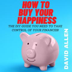 How To Buy Your Happiness: The DIY Guide You Need To Take Control Of Your Finances Audiobook, by David Allen