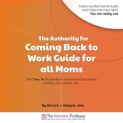 The Authority for Coming Back to Work Guide for all Moms: The “How To’ Roadmap to Search and Succeed at Landing Your Dream Job Audiobook, by Richard J. Gillespie