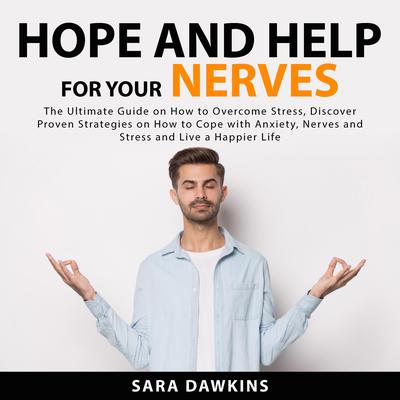 Hope and Help For Your Nerves: The Ultimate Guide on How to Overcome Stress, Discover Proven Strategies on How to Cope with Anxiety, Nerves and Stress and Live a Happier Life Audiobook, by Sara Dawkins
