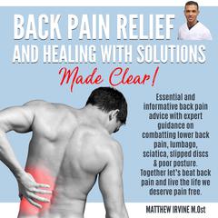 Back Pain Relief And Healing With Solutions Made Clear! Audiobook, by Matthew Irvine