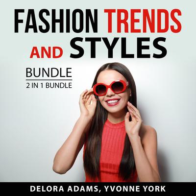 Fashion Trends and Styles Bundle, 2 in 1 Bundle: Following the Trend and Style Audiobook, by Delora Adams