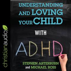 Understanding and Loving Your Child with ADHD Audiobook, by Stephen Arterburn, Michael Ross