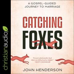 Catching Foxes: A Gospel-Guided Journey to Marriage Audiobook, by John S. Henderson