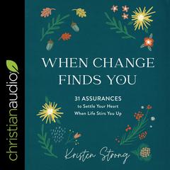 When Change Finds You: 31 Assurances to Settle Your Heart When Life Stirs You Up Audiobook, by Kristen Strong