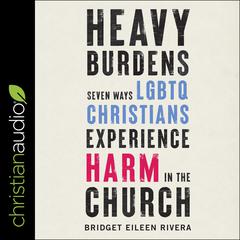 Heavy Burdens: Seven Ways LGBTQ Christians Experience Harm in the Church Audiobook, by Bridget Eileen Rivera