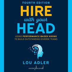 Hire With Your Head, 4th Edition: Using Performance-Based Hiring to Build Outstanding Diverse Teams Audiobook, by Lou Adler