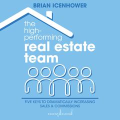 The High-Performing Real Estate Team: 5 Keys to Dramatically Increasing Sales and Commissions Audiobook, by 