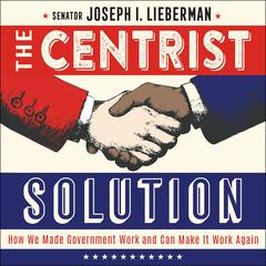 The Centrist Solution: How We Made Government Work and Can Make It Work Again Audiobook, by Senator Joseph I. Lieberman