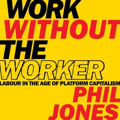 Work Without the Worker: Labour in the Age of Platform Capitalism Audiobook, by Phil Jones