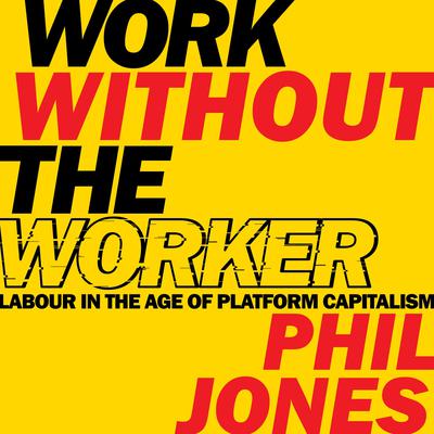 Work Without the Worker: Labour in the Age of Platform Capitalism Audiobook, by Phil Jones