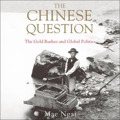 The Chinese Question: The Gold Rushes and Global Politics Audiobook, by Mae M. Ngai
