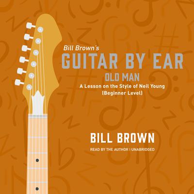 Old Man: A Lesson on the Style of Neil Young (Beginner Level) Audiobook, by Bill Brown