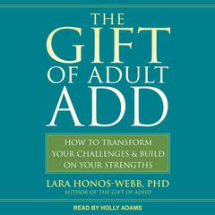 The Gift of Adult ADD: How to Transform Your Challenges and Build on Your Strengths Audiobook, by Lara Honos-Webb