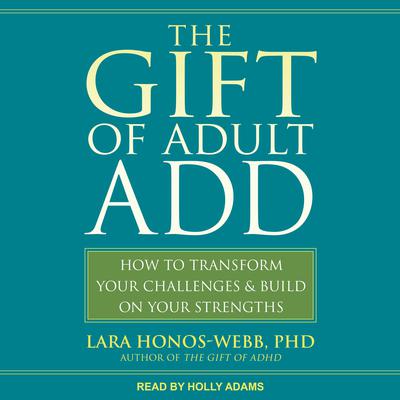 The Gift of Adult ADD: How to Transform Your Challenges and Build on Your Strengths Audiobook, by Lara Honos-Webb