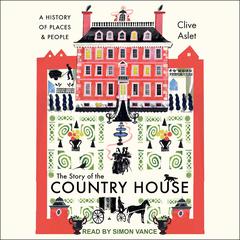 The Story of the Country House: A History of Places and People Audiobook, by Clive Aslet