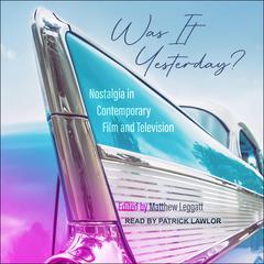 Was It Yesterday?: Nostalgia in Contemporary Film and Television Audiobook, by Matthew Leggatt