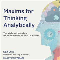 Maxims for Thinking Analytically: The Wisdom of Legendary Harvard Professor Richard Zeckhauser Audiobook, by Dan Levy