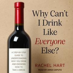 Why Can’t I Drink Like Everyone Else?: A Step-By-Step Guide to Understanding Why You Drink and Knowing How to Take a Break Audiobook, by Rachel Hart