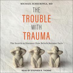 The Trouble With Trauma: The Search to Discover How Beliefs Become Facts Audiobook, by Michael Scheeringa