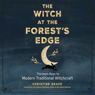 The Witch at the Forests Edge: Thirteen Keys to Modern Traditional Witchcraft Audiobook, by Christine Grace