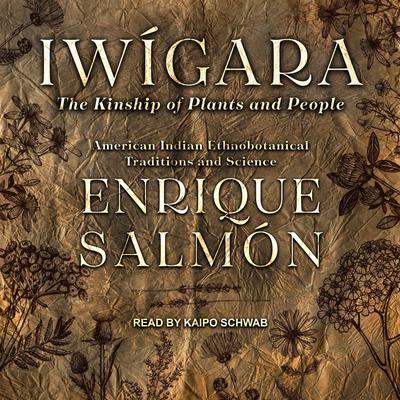 Iwígara: American Indian Ethnobotanical Traditions and Science Audiobook, by Enrique Salmón