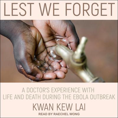 Lest We Forget: A Doctor’s Experience with Life and Death During the Ebola Outbreak Audiobook, by Kwan Kew Lai