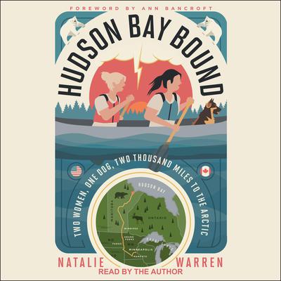 Hudson Bay Bound: Two Women, One Dog, Two Thousand Miles to the Arctic Audiobook, by Natalie Warren