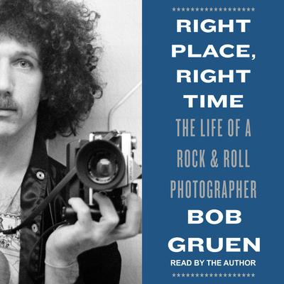 Right Place, Right Time: The Life of a Rock & Roll Photographer Audiobook, by Bob Gruen