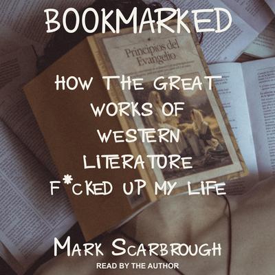 BOOKMARKED: HOW THE GREAT WORKS OF WESTERN LITERATURE F*CKED UP MY LIFE Audiobook, by Mark Scarbrough
