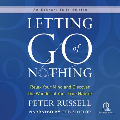 Letting Go of Nothing: Relax Your Mind and Discover the Wonder of Your True Nature Audiobook, by Peter Russell