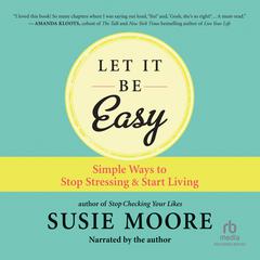 Let It Be Easy: Simple Ways to Stop Stressing & Start Living Audiobook, by Susie Moore