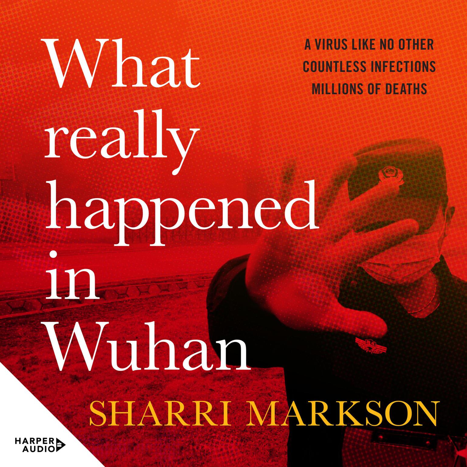 What Really Happened In Wuhan: A Virus Like No Other, Countless Infections, Millions of Deaths Audiobook, by Sharri Markson
