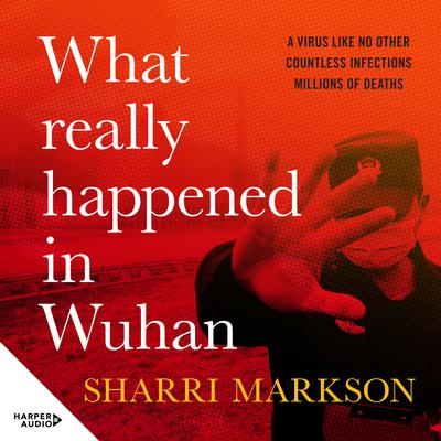 What Really Happened In Wuhan: A Virus Like No Other, Countless Infections, Millions of Deaths Audiobook, by Sharri Markson