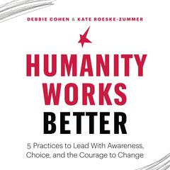 Humanity Works Better: Five Practices to Lead with Awareness, Choice and the Courage to Change Audiobook, by Debbie Cohen