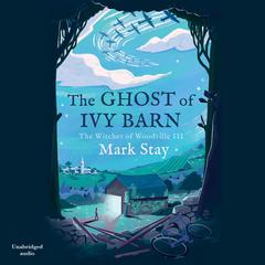 The Ghost of Ivy Barn: The Witches of Woodville 3 Audiobook, by Mark Stay