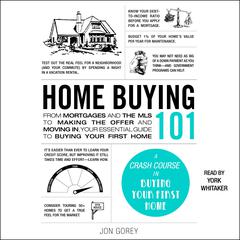 Home Buying 101: From Mortgages and the MLS to Making the Offer and Moving In, Your Essential Guide to Buying Your First Home Audiobook, by 